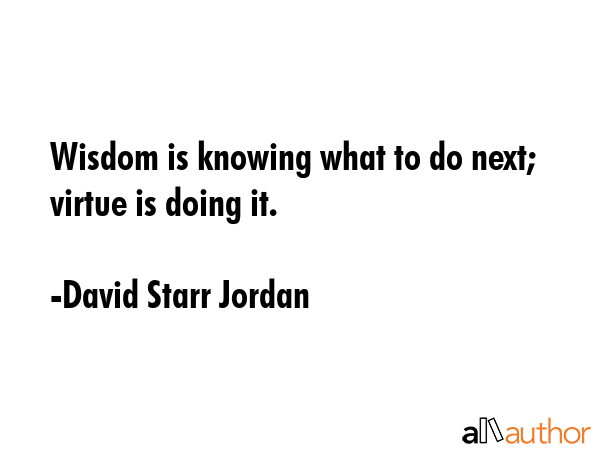 Wisdom is knowing what to do next; virtue is doing it. - David Starr Jordan Quote GIF