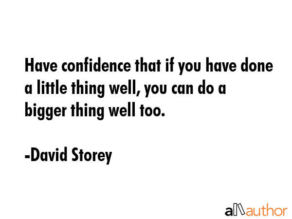 Have confidence that if you have done a little thing well, you can do a bigger thing well too. - David Storey Quote GIF