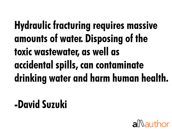 Hydraulic fracturing requires massive amounts of water. Disposing of the toxic wastewater, as well... - David Suzuki Quote GIF