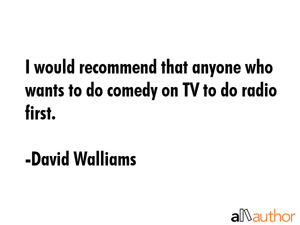 I would recommend that anyone who wants to do comedy on TV to do radio first. - David Walliams Quote GIF