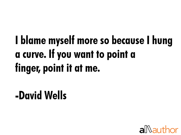 I blame myself more so because I hung a curve. If you want to point a finger, point it at me. - David Wells Quote GIF