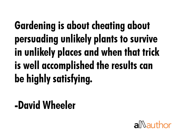 Gardening is about cheating about persuading unlikely plants to survive in unlikely places and when... - David Wheeler Quote GIF