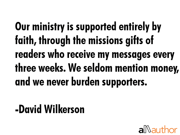 Our ministry is supported entirely by faith, through the missions gifts of readers who receive my... - David Wilkerson Quote GIF