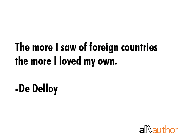 The more I saw of foreign countries the more I loved my own. - De Delloy Quote GIF