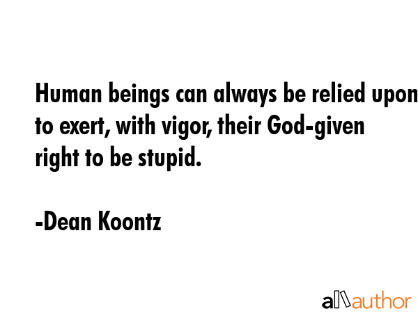 Human beings can always be relied upon to exert, with vigor, their God-given right to be stupid. - Dean Koontz Quote GIF