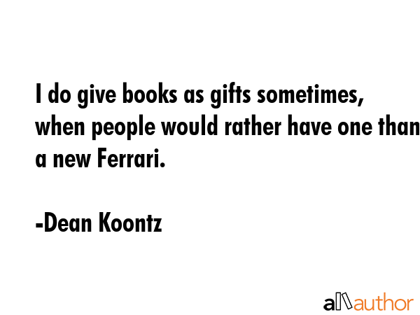 I do give books as gifts sometimes, when people would rather have one than a new Ferrari. - Dean Koontz Quote GIF