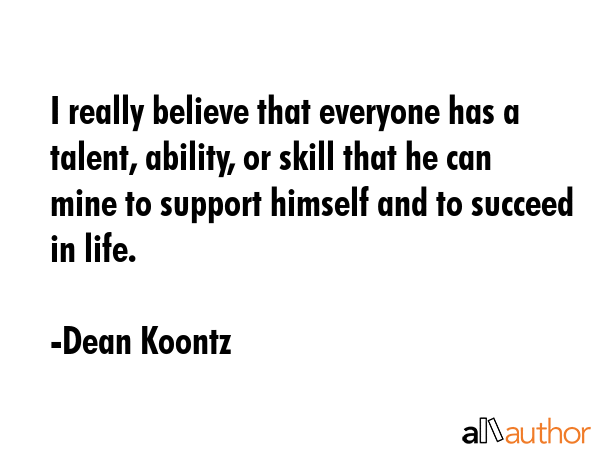 I really believe that everyone has a talent, ability, or skill that he can mine to support himself... - Dean Koontz Quote GIF
