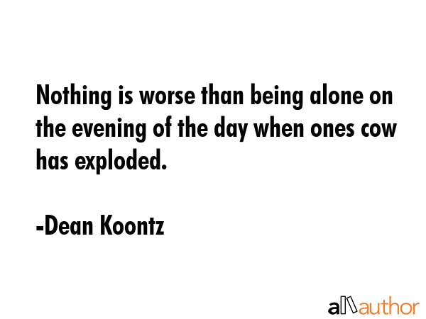 Nothing is worse than being alone on the evening of the day when ones cow has exploded. - Dean Koontz Quote GIF