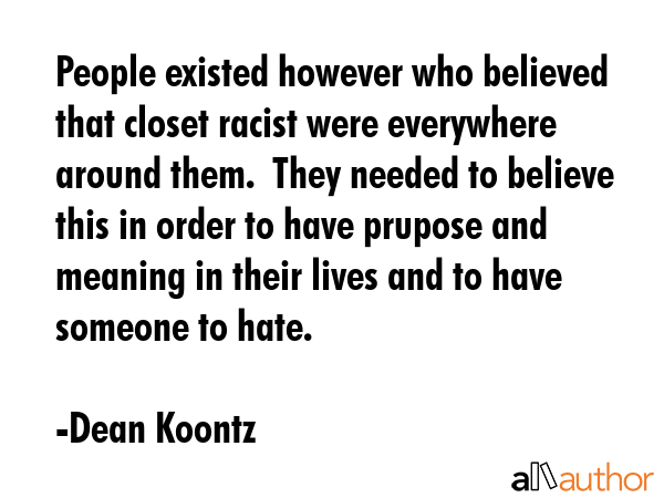 People existed however who believed that closet racist were everywhere around them.  They needed to... - Dean Koontz Quote GIF