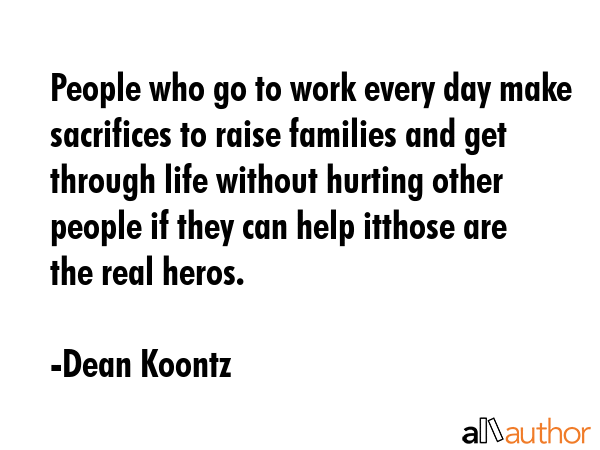 People who go to work every day make sacrifices to raise families and get through life without... - Dean Koontz Quote GIF