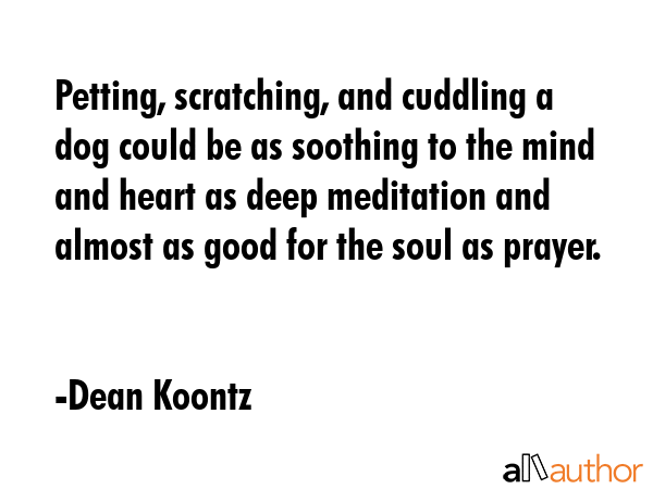 Petting, scratching, and cuddling a dog could be as soothing to the mind and heart as deep... - Dean Koontz Quote GIF