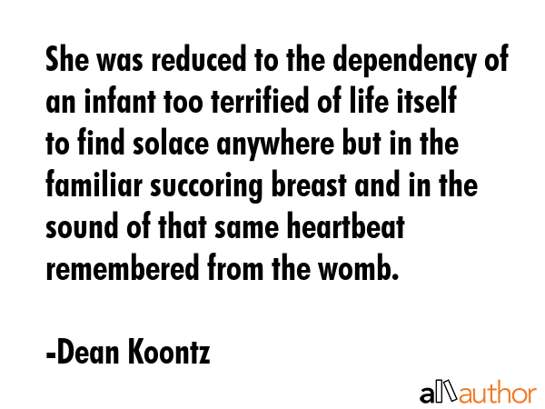 She was reduced to the dependency of an infant too terrified of life itself to find solace anywhere... - Dean Koontz Quote GIF