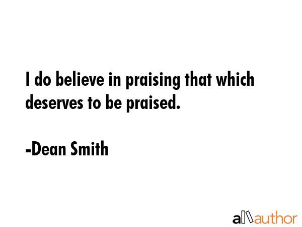 I do believe in praising that which deserves to be praised. - Dean Smith Quote GIF