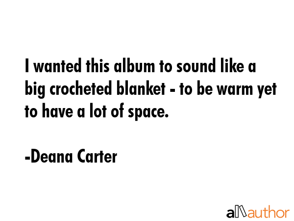 I wanted this album to sound like a big crocheted blanket - to be warm yet to have a lot of space. - Deana Carter Quote GIF