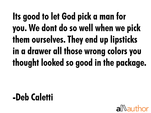 Its good to let God pick a man for you. We dont do so well when we pick them ourselves. They end up... - Deb Caletti Quote GIF