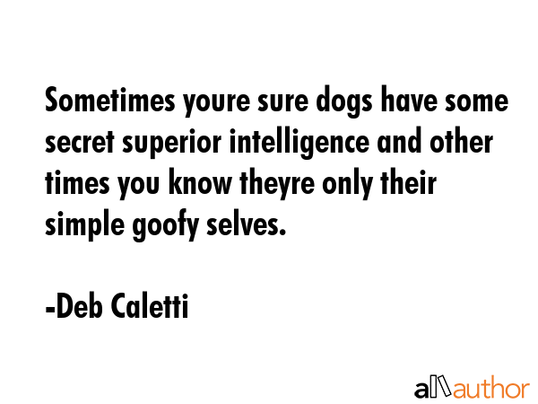 Sometimes youre sure dogs have some secret superior intelligence and other times you know theyre... - Deb Caletti Quote GIF