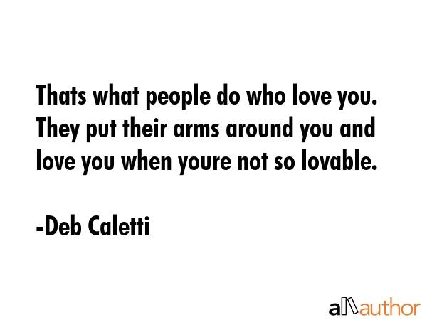 Thats what people do who love you. They put their arms around you and love you when youre not so... - Deb Caletti Quote GIF