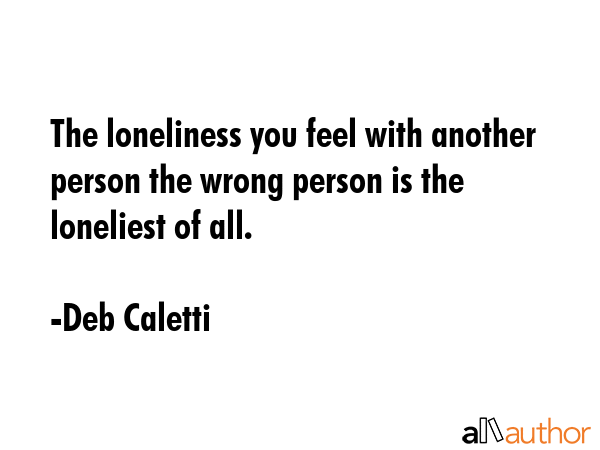 The loneliness you feel with another person the wrong person is the loneliest of all. - Deb Caletti Quote GIF
