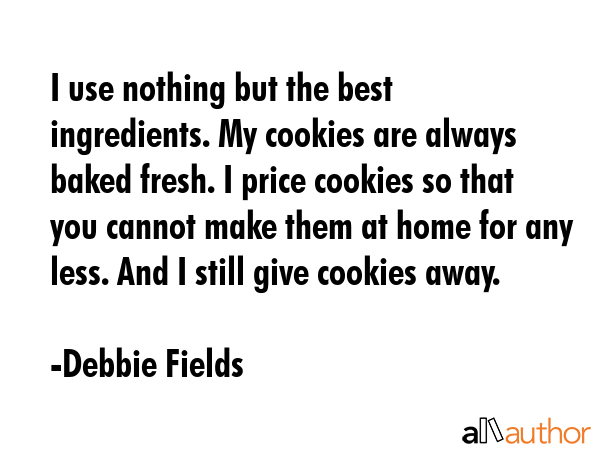 I use nothing but the best ingredients. My cookies are always baked fresh. I price cookies so that... - Debbie Fields Quote GIF