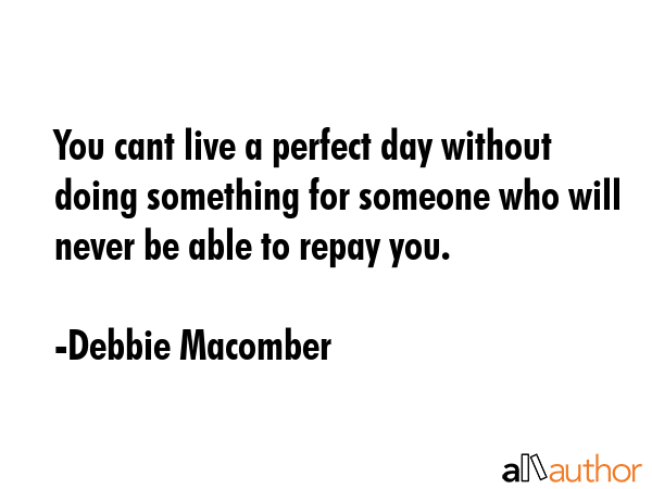You cant live a perfect day without doing something for someone who will never be able to repay you. - Debbie Macomber Quote GIF