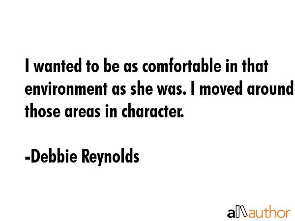 I wanted to be as comfortable in that environment as she was. I moved around those areas in... - Debbie Reynolds Quote GIF