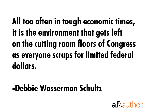 All too often in tough economic times, it is the environment that gets left on the cutting room... - Debbie Wasserman Schultz Quote GIF