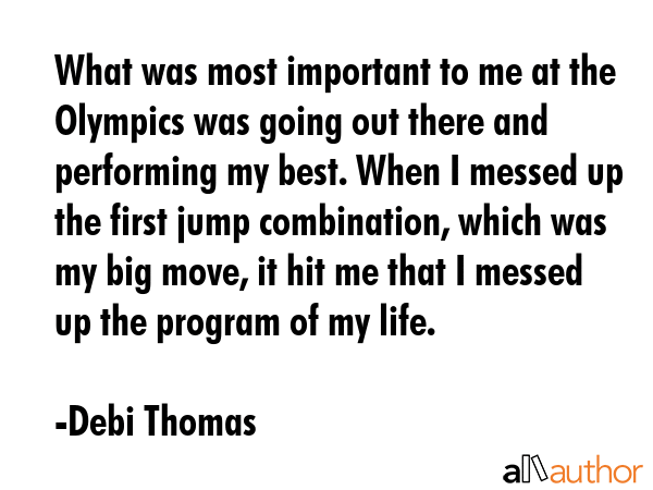 What was most important to me at the Olympics was going out there and performing my best. When I... - Debi Thomas Quote GIF