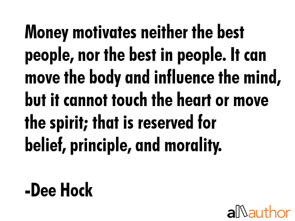 Money motivates neither the best people, nor the best in people. It can move the body and influence... - Dee Hock Quote GIF