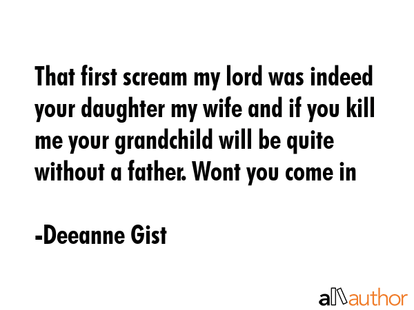 That first scream my lord was indeed your daughter my wife and if you kill me your grandchild will... - Deeanne Gist Quote GIF