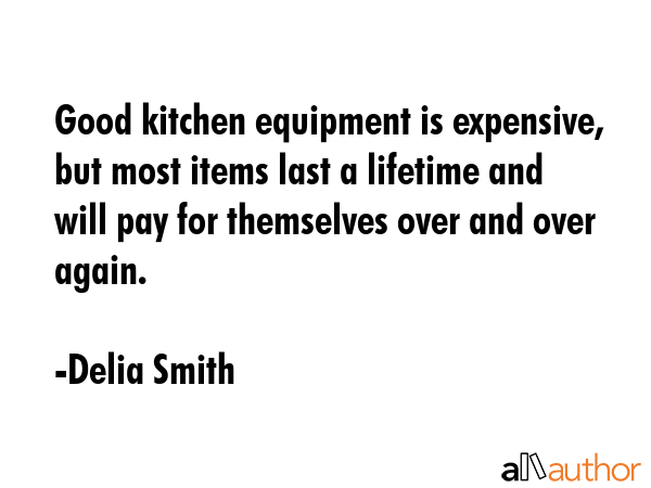 Good kitchen equipment is expensive, but most items last a lifetime and will pay for themselves... - Delia Smith Quote GIF