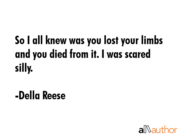 So I all knew was you lost your limbs and you died from it. I was scared silly. - Della Reese Quote GIF
