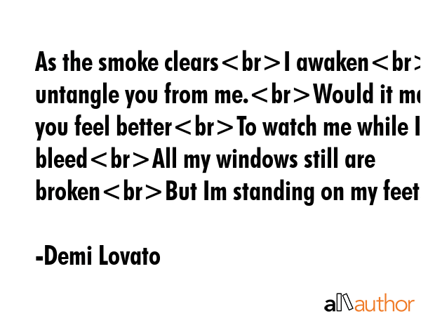 As the smoke clearsI awakenAnd untangle you from me.Would it make you feel betterTo watch me while... - Demi Lovato Quote GIF