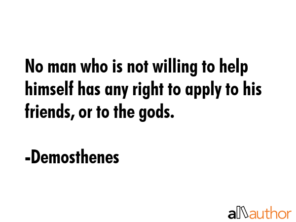 No man who is not willing to help himself has any right to apply to his friends, or to the gods. - Demosthenes Quote GIF
