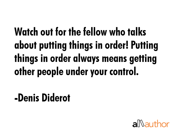 Watch out for the fellow who talks about putting things in order! Putting things in order always... - Denis Diderot Quote GIF