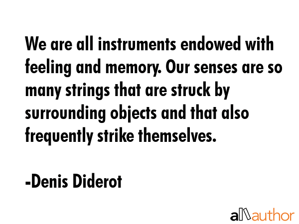 We are all instruments endowed with feeling and memory. Our senses are so many strings that are... - Denis Diderot Quote GIF