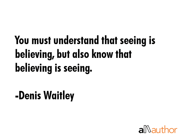 You must understand that seeing is believing, but also know that believing is seeing. - Denis Waitley Quote GIF