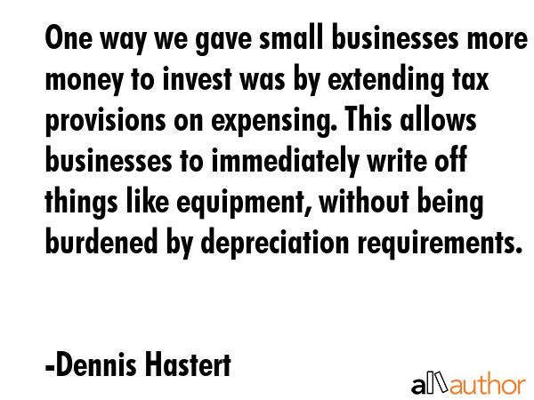 One way we gave small businesses more money to invest was by extending tax provisions on expensing.... - Dennis Hastert Quote GIF