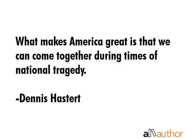What makes America great is that we can come together during times of national tragedy. - Dennis Hastert Quote GIF