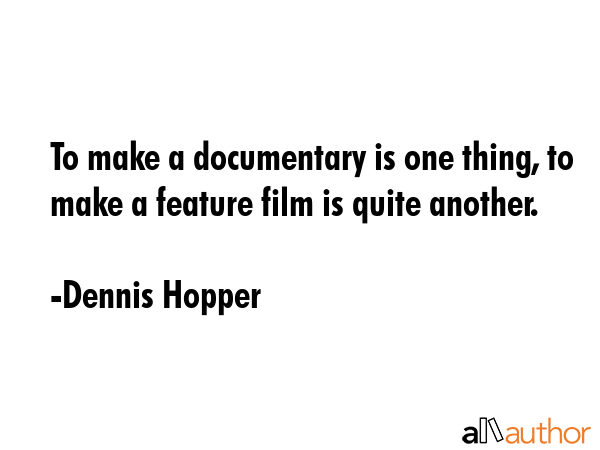 To make a documentary is one thing, to make a feature film is quite another. - Dennis Hopper Quote