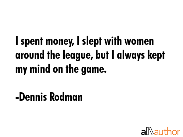 I spent money, I slept with women around the league, but I always kept my mind on the game. - Dennis Rodman Quote GIF