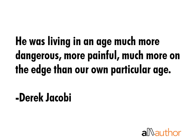 He was living in an age much more dangerous, more painful, much more on the edge than our own... - Derek Jacobi Quote GIF