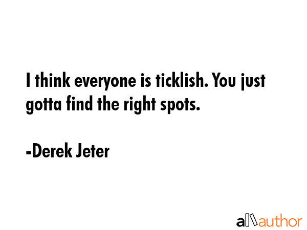 I think everyone is ticklish. You just gotta find the right spots. - Derek Jeter Quote GIF