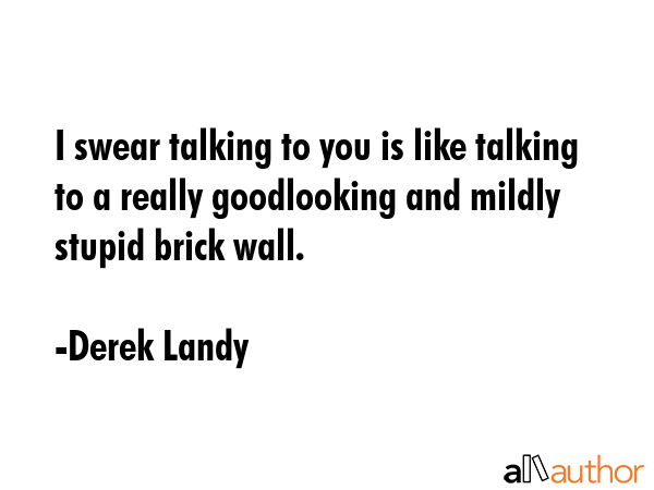 I swear talking to you is like talking to a really goodlooking and mildly stupid brick wall. - Derek Landy Quote GIF