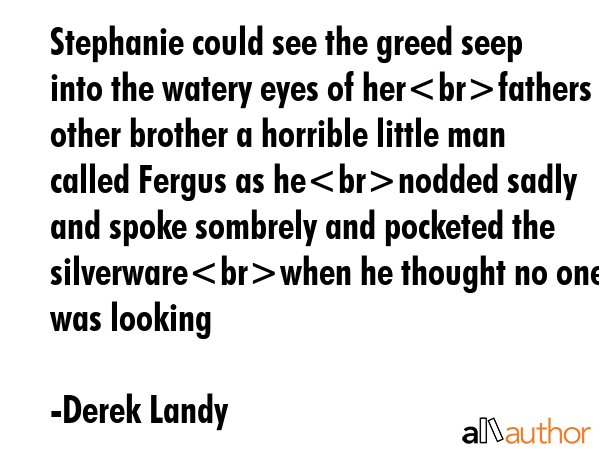 Stephanie could see the greed seep into the watery eyes of herfathers other brother a horrible... - Derek Landy Quote GIF
