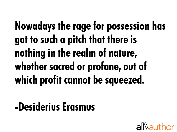 Nowadays the rage for possession has got to such a pitch that there is nothing in the realm of... - Desiderius Erasmus Quote GIF