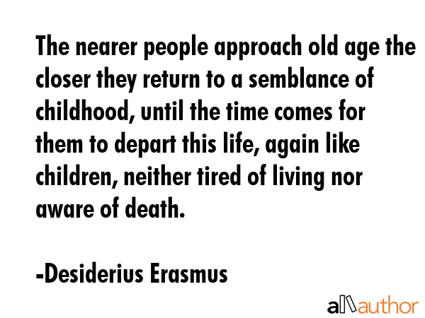 The nearer people approach old age the closer they return to a semblance of childhood, until the... - Desiderius Erasmus Quote GIF