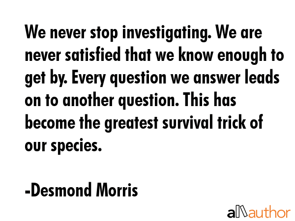We never stop investigating. We are never satisfied that we know enough to get by. Every question... - Desmond Morris Quote GIF