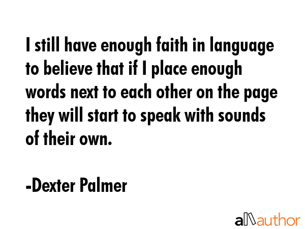 I still have enough faith in language to believe that if I place enough words next to each other on... - Dexter Palmer Quote GIF