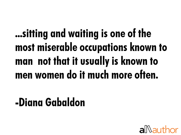 ...sitting and waiting is one of the most miserable occupations known to man  not that it usually... - Diana Gabaldon Quote GIF