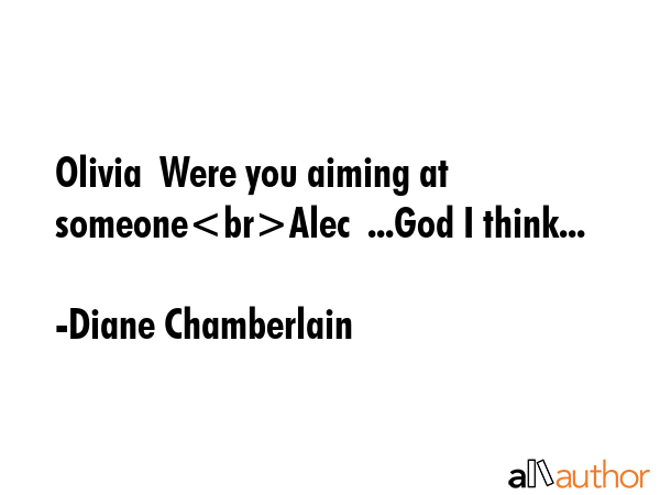 Olivia  Were you aiming at someoneAlec  ...God I think... - Diane Chamberlain Quote GIF